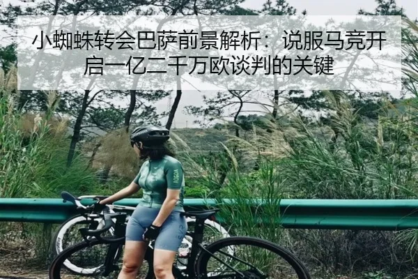 小蜘蛛转会巴萨前景解析：说服马竞开启一亿二千万欧谈判的关键