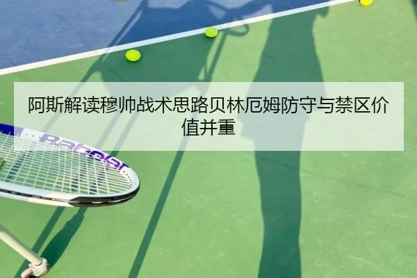阿斯解读穆帅战术思路贝林厄姆防守与禁区价值并重